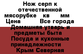 Нож-серп к отечественной мясорубке ( кв.8.3 мм) › Цена ­ 250 - Все города Домашняя утварь и предметы быта » Посуда и кухонные принадлежности   . Крым,Северная